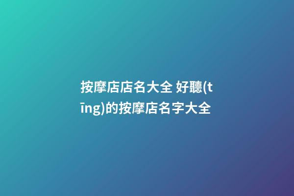 按摩店店名大全 好聽(tīng)的按摩店名字大全-第1張-店鋪起名-玄機(jī)派